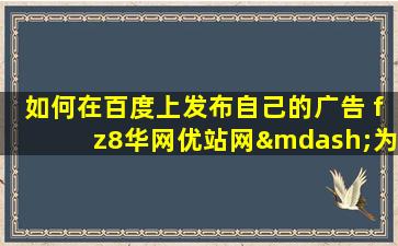 如何在百度上发布自己的广告 fz8华网优站网—为你解决